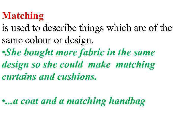 Matching is used to describe things which are of the same colour or design.