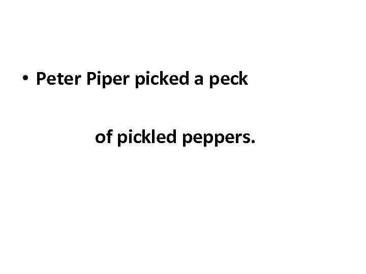  • Peter Piper picked a peck of pickled peppers. 