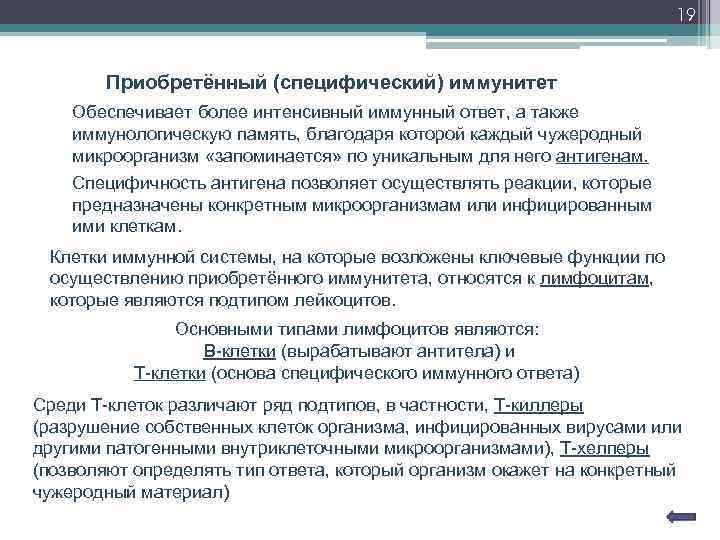 19 Приобретённый (специфический) иммунитет Обеспечивает более интенсивный иммунный ответ, а также иммунологическую память, благодаря
