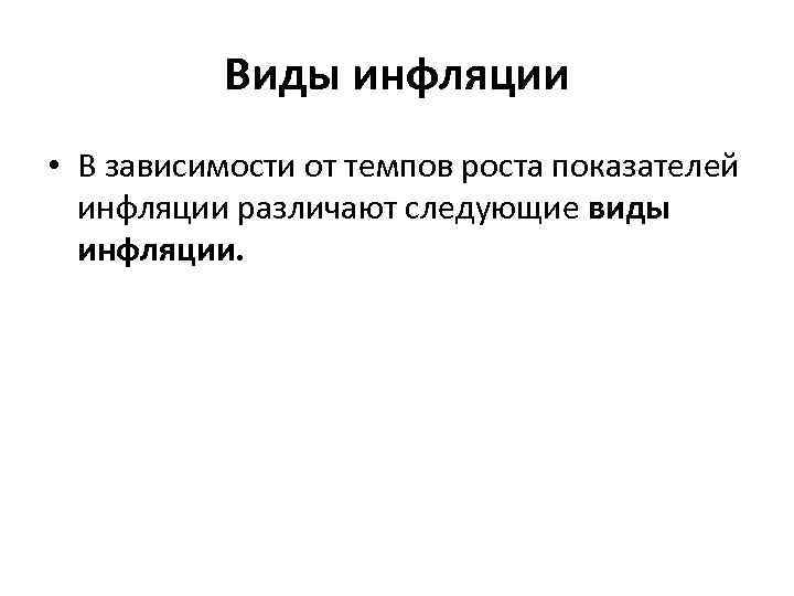 Виды инфляции • В зависимости от темпов роста показателей инфляции различают следующие виды инфляции.