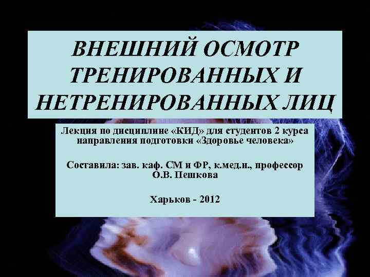 ВНЕШНИЙ ОСМОТР ТРЕНИРОВАННЫХ И НЕТРЕНИРОВАННЫХ ЛИЦ Лекция по дисциплине «КИД» для студентов 2 курса