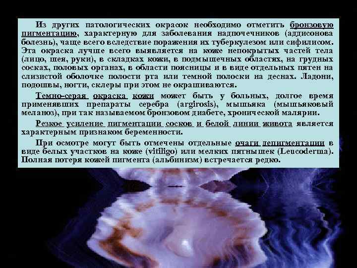 Из других патологических окрасок необходимо отметить бронзовую пигментацию, характерную для заболевания надпочечников (аддисонова болезнь),