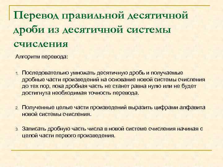 Перевод правильной десятичной дроби из десятичной системы счисления Алгоритм перевода: 1. Последовательно умножать десятичную