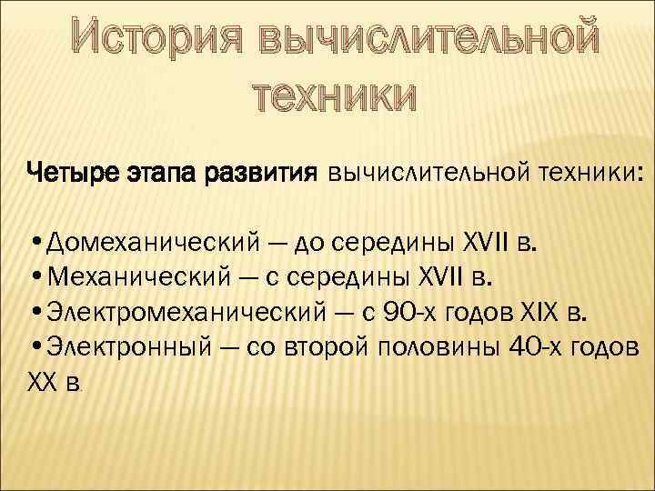 История вычислительной техники Четыре этапа развития вычислительной техники: • Домеханический — до середины XVII