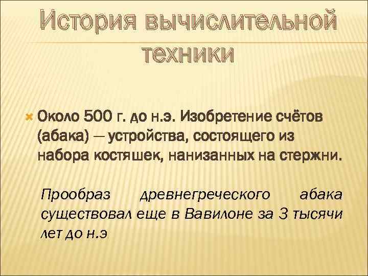 История вычислительной техники Около 500 г. до н. э. Изобретение счётов (абака) — устройства,