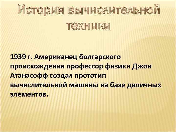 История вычислительной техники 1939 г. Американец болгарского происхождения профессор физики Джон Атанасофф создал прототип