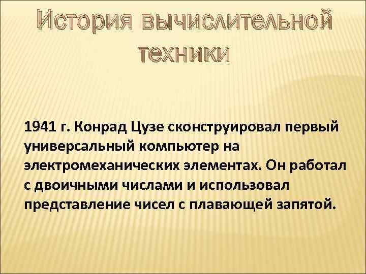 История вычислительной техники 1941 г. Конрад Цузе сконструировал первый универсальный компьютер на электромеханических элементах.