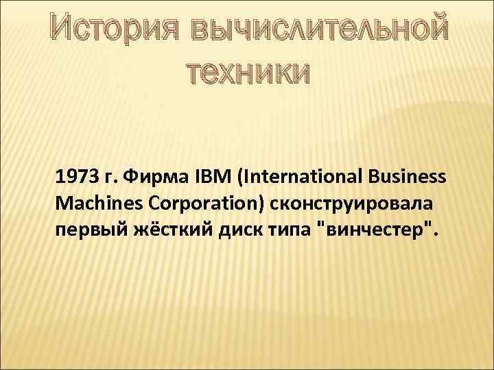 История вычислительной техники 1973 г. Фирма IBM (International Business Machines Corporation) сконструировала первый жёсткий