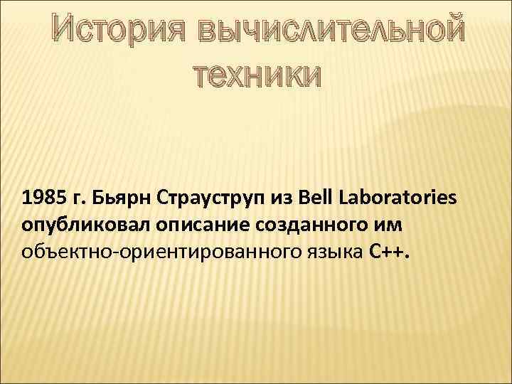 История вычислительной техники 1985 г. Бьярн Страуструп из Bell Laboratories опубликовал описание созданного им