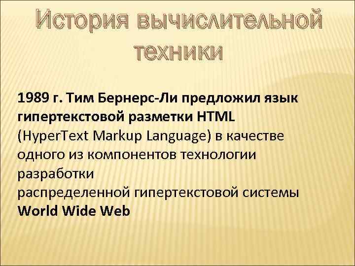 История вычислительной техники 1989 г. Тим Бернерс-Ли предложил язык гипертекстовой разметки HTML (Hyper. Text