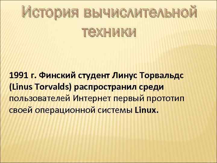 История вычислительной техники 1991 г. Финский студент Линус Торвальдс (Linus Torvalds) распространил среди пользователей