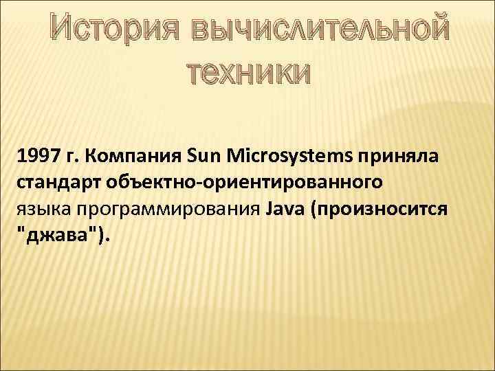 История вычислительной техники 1997 г. Компания Sun Microsystems приняла стандарт объектно-ориентированного языка программирования Java