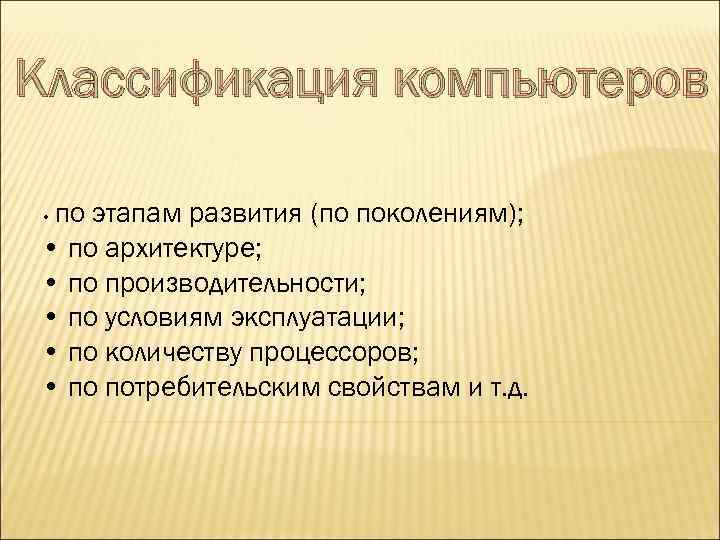 Классификация компьютеров по этапам развития (по поколениям); • по архитектуре; • по производительности; •