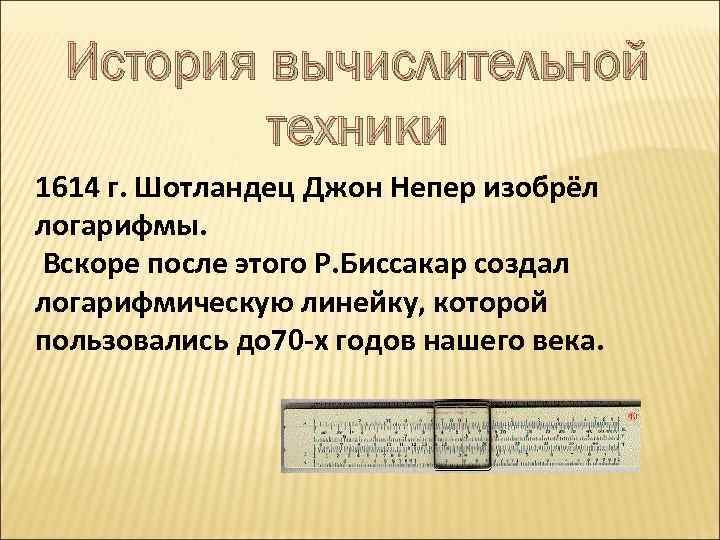 История вычислительной техники 1614 г. Шотландец Джон Непер изобрёл логарифмы. Вскоре после этого Р.