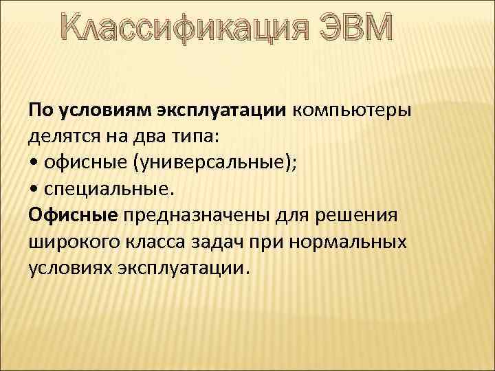 Классификация ЭВМ По условиям эксплуатации компьютеры делятся на два типа: • офисные (универсальные); •