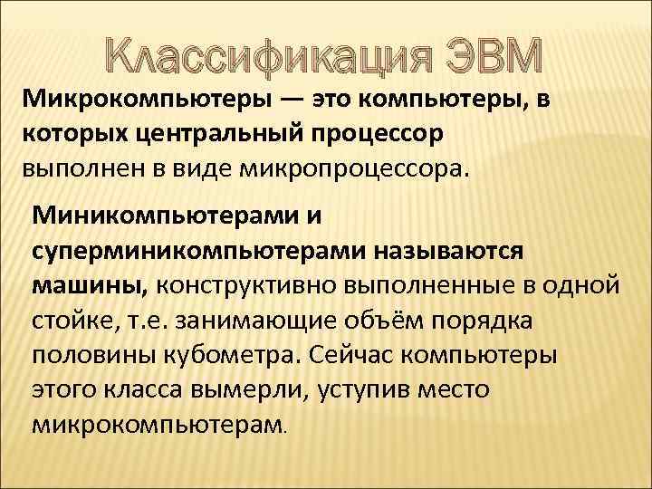 Классификация ЭВМ Микрокомпьютеры — это компьютеры, в которых центральный процессор выполнен в виде микропроцессора.