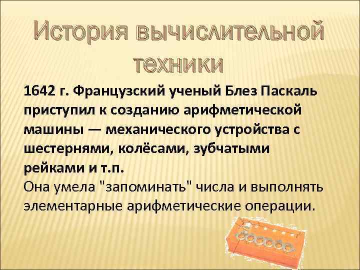 История вычислительной техники 1642 г. Французский ученый Блез Паскаль приступил к созданию арифметической машины