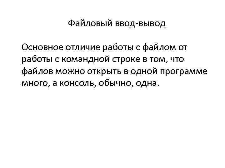 Файловый ввод-вывод Основное отличие работы с файлом от работы с командной строке в том,
