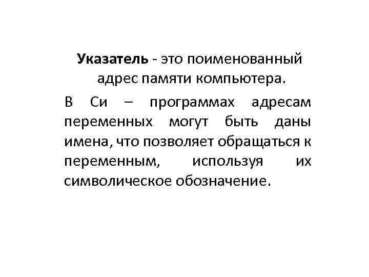 Указатель - это поименованный адрес памяти компьютера. В Си – программах адресам переменных могут