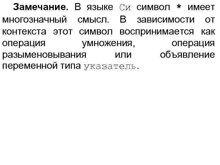 Замечание. В языке Си символ * имеет многозначный смысл. В зависимости от контекста этот