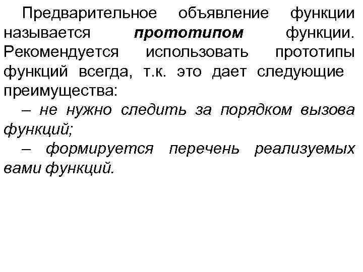Предварительное объявление функции называется прототипом функции. Рекомендуется использовать прототипы функций всегда, т. к. это