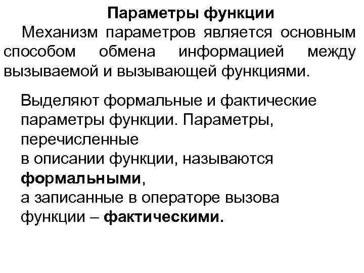 Параметры функции Механизм параметров является основным способом обмена информацией между вызываемой и вызывающей функциями.