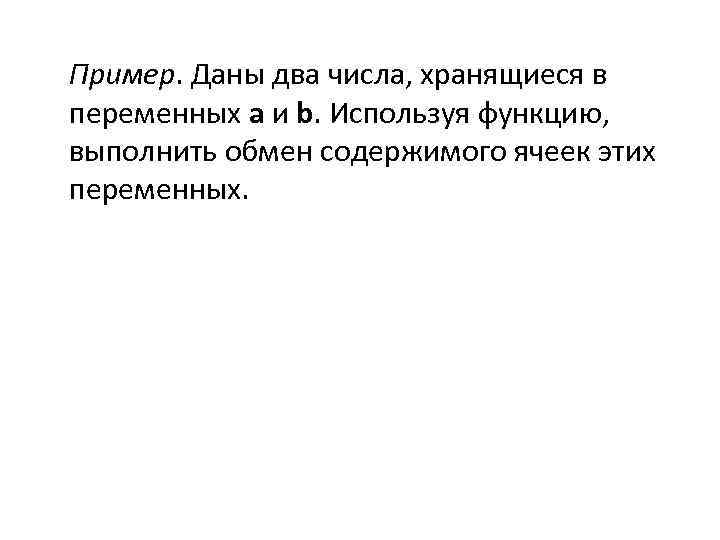 Пример. Даны два числа, хранящиеся в переменных a и b. Используя функцию, выполнить обмен
