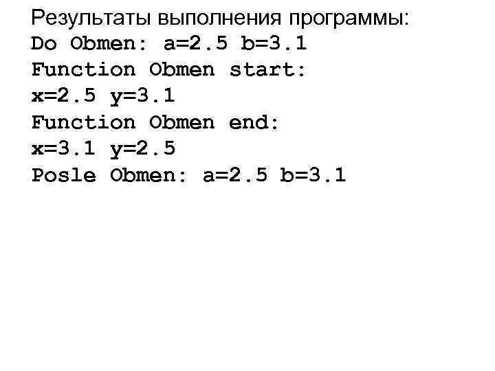 Результаты выполнения программы: Do Obmen: a=2. 5 b=3. 1 Function Obmen start: x=2. 5