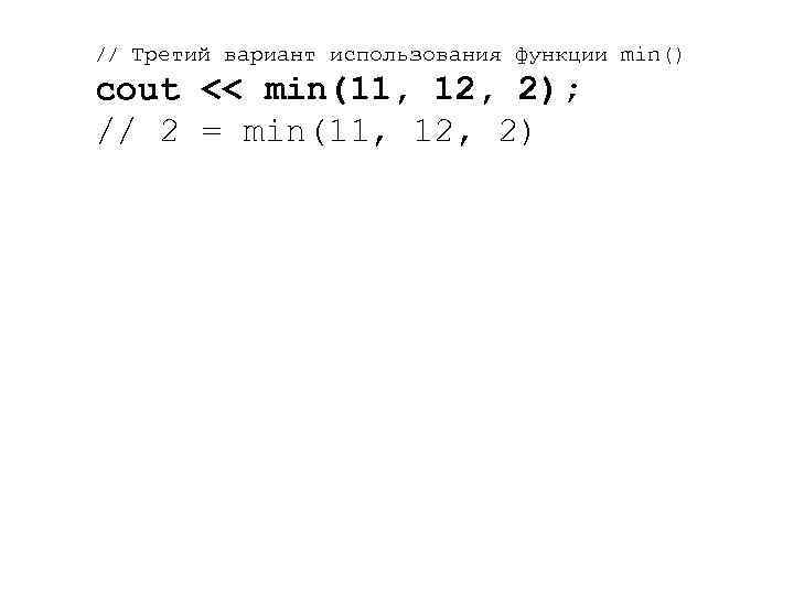 // Третий вариант использования функции min() cout << min(11, 12, 2); // 2 =