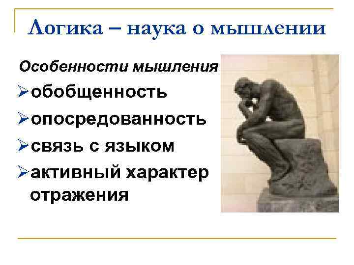 Логика – наука о мышлении Особенности мышления Øобобщенность Øопосредованность Øсвязь с языком Øактивный характер