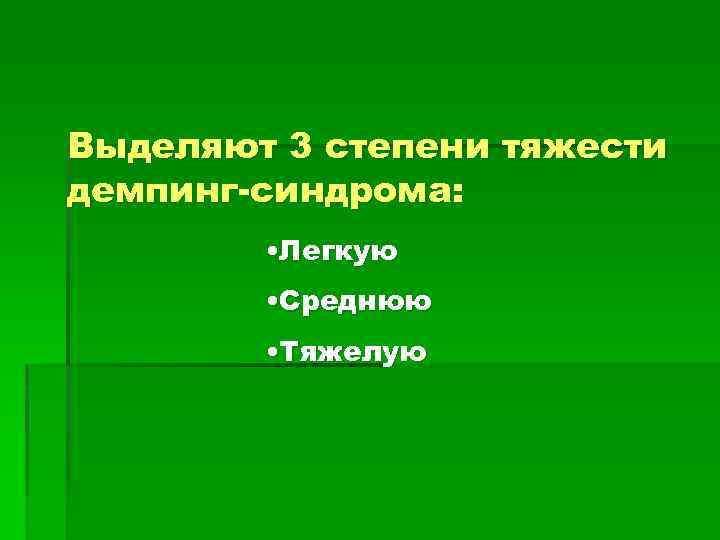 Выделяют 3 степени тяжести демпинг-синдрома: • Легкую • Среднюю • Тяжелую 