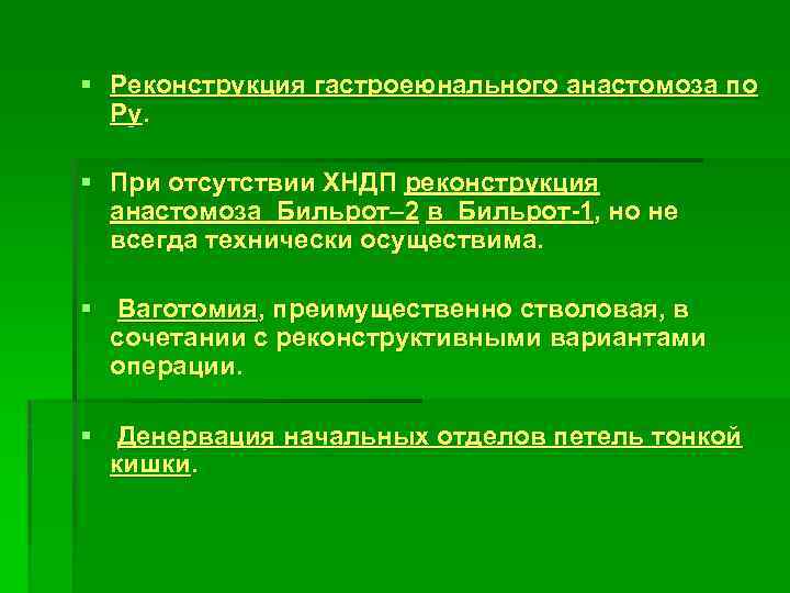 § Реконструкция гастроеюнального анастомоза по Ру. § При отсутствии ХНДП реконструкция анастомоза Бильрот– 2