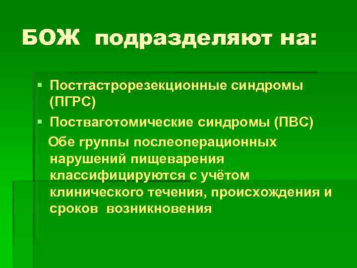 БОЖ подразделяют на: § Постгастрорезекционные синдромы (ПГРС) § Постваготомические синдромы (ПВС) Обе группы послеоперационных