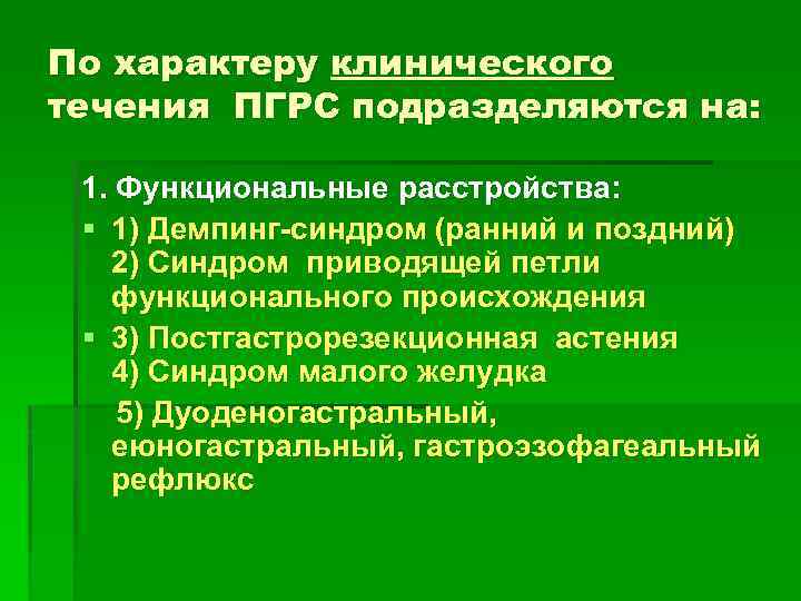 По характеру клинического течения ПГРС подразделяются на: 1. Функциональные расстройства: § 1) Демпинг-синдром (ранний