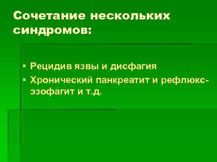 Сочетание нескольких синдромов: § Рецидив язвы и дисфагия § Хронический панкреатит и рефлюксэзофагит и