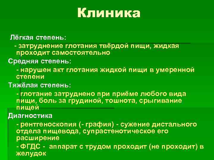 Клиника Лёгкая степень: - затруднение глотания твёрдой пищи, жидкая проходит самостоятельно Средняя степень: -