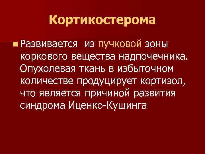 Кортикостерома n Развивается из пучковой зоны коркового вещества надпочечника. Опухолевая ткань в избыточном количестве