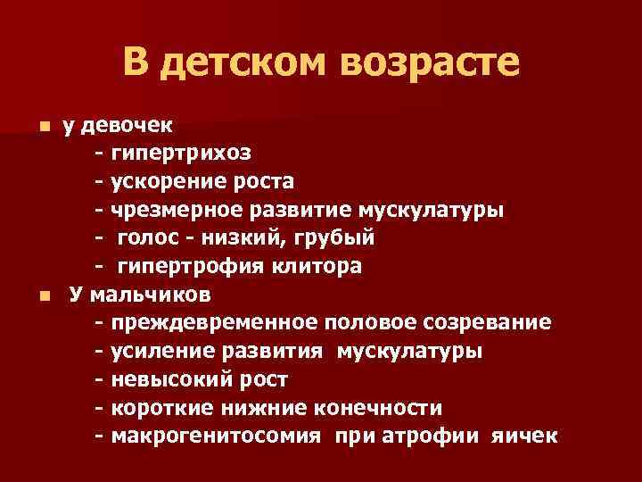 В детском возрасте у девочек - гипертрихоз - ускорение роста - чрезмерное развитие мускулатуры