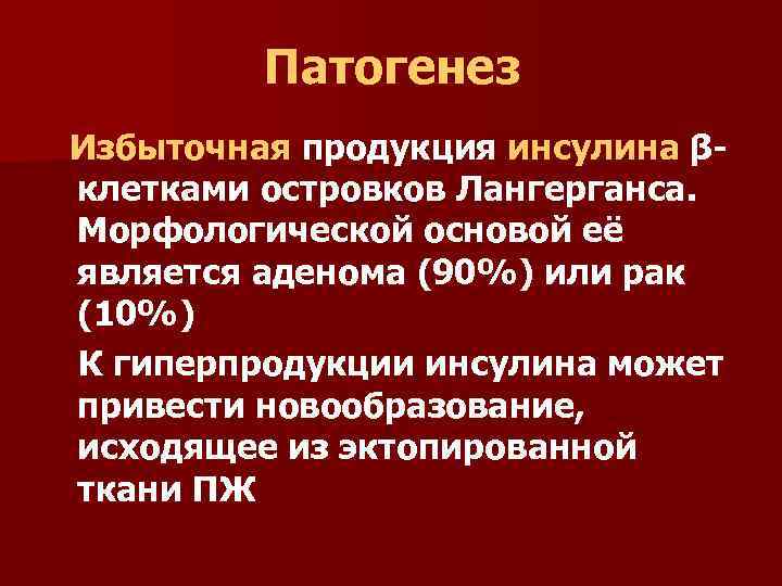 Патогенез Избыточная продукция инсулина βклетками островков Лангерганса. Морфологической основой её является аденома (90%) или