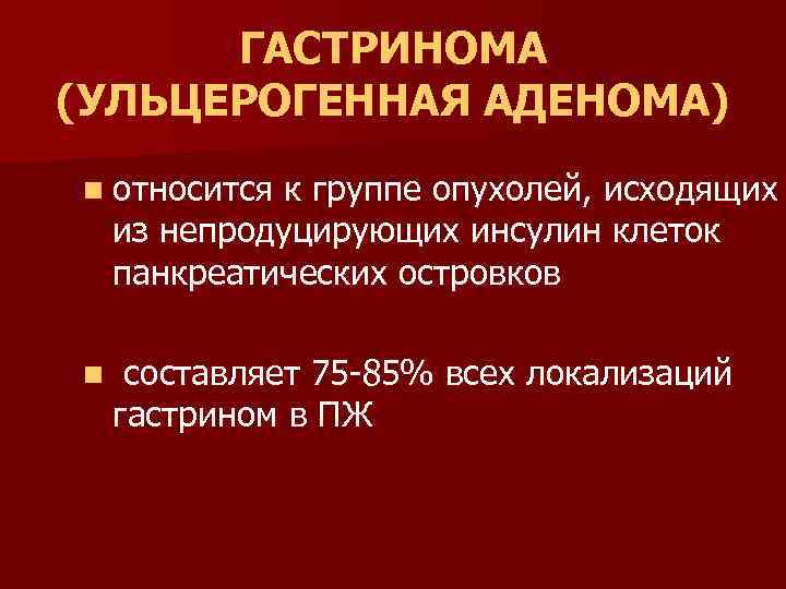 ГАСТРИНОМА (УЛЬЦЕРОГЕННАЯ АДЕНОМА) n относится к группе опухолей, исходящих из непродуцирующих инсулин клеток панкреатических