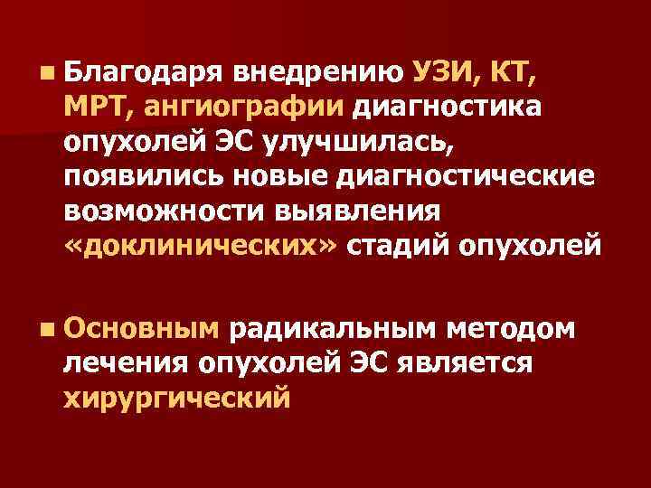 n Благодаря внедрению УЗИ, КТ, МРТ, ангиографии диагностика опухолей ЭС улучшилась, появились новые диагностические