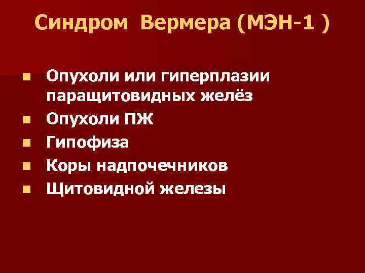 Синдром Вермера (МЭН-1 ) n n n Опухоли или гиперплазии паращитовидных желёз Опухоли ПЖ