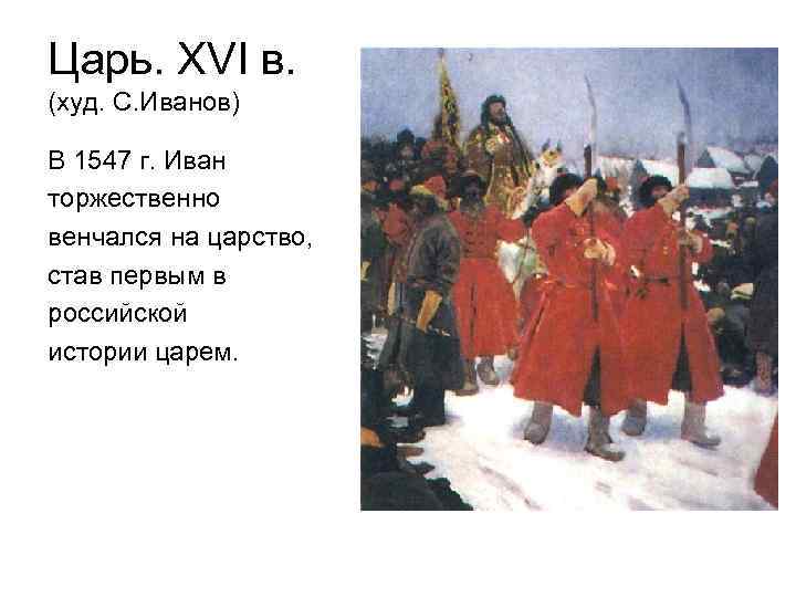 Царь. XVI в. (худ. С. Иванов) В 1547 г. Иван торжественно венчался на царство,