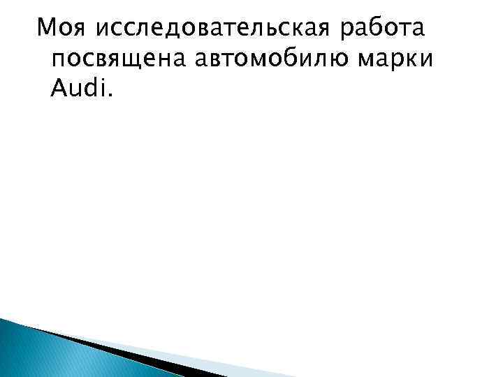 Моя исследовательская работа посвящена автомобилю марки Audi. 