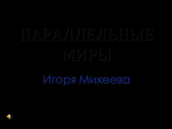 ПАРАЛЛЕЛЬНЫЕ МИРЫ Игоря Михеева 