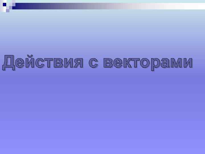 Действия с векторами 