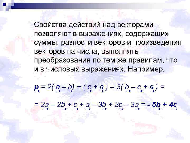 Свойства действий над векторами позволяют в выражениях, содержащих суммы, разности векторов и произведения векторов