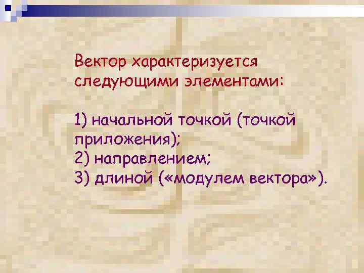 Вектор характеризуется следующими элементами: 1) начальной точкой (точкой приложения); 2) направлением; 3) длиной (