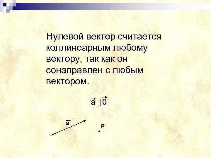 Нулевой вектор считается коллинеарным любому вектору, так как он сонаправлен с любым вектором. a