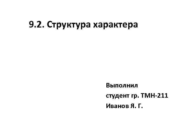 9. 2. Структура характера Выполнил студент гр. ТМН-211 Иванов Я. Г. 